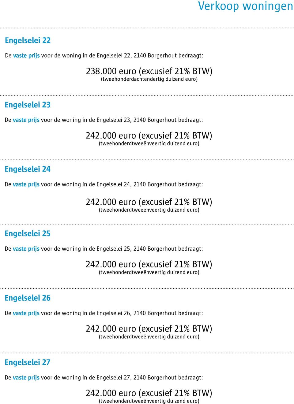 000 euro (excusief 21% BTW) (tweehonderdtweeënveertig duizend euro) Engelselei 24 De vaste prijs voor de woning in de Engelselei 24, 2140 Borgerhout bedraagt: 242.