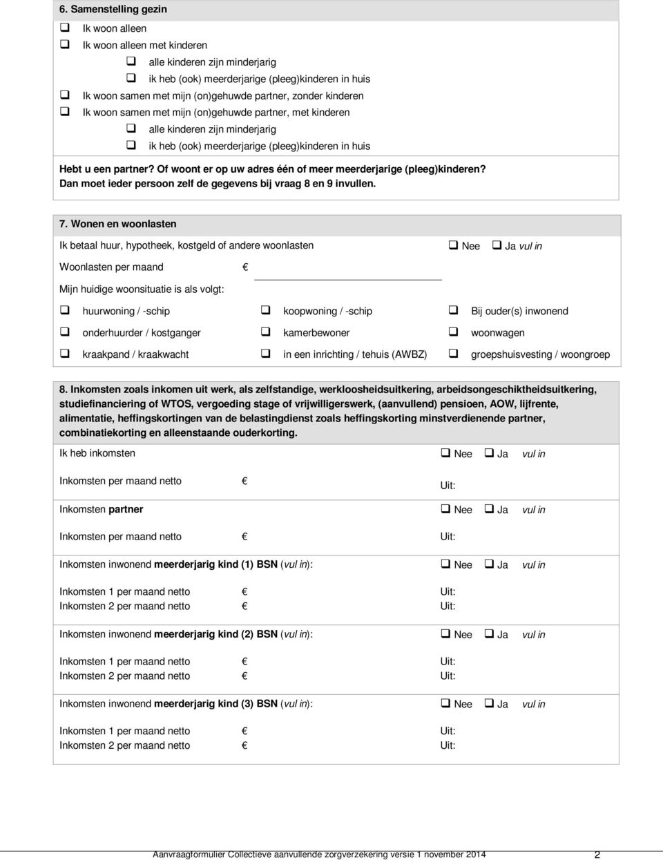 Of woont er op uw adres één of meer meerderjarige (pleeg)kinderen? Dan moet ieder persoon zelf de gegevens bij vraag 8 en 9 invullen. 7.