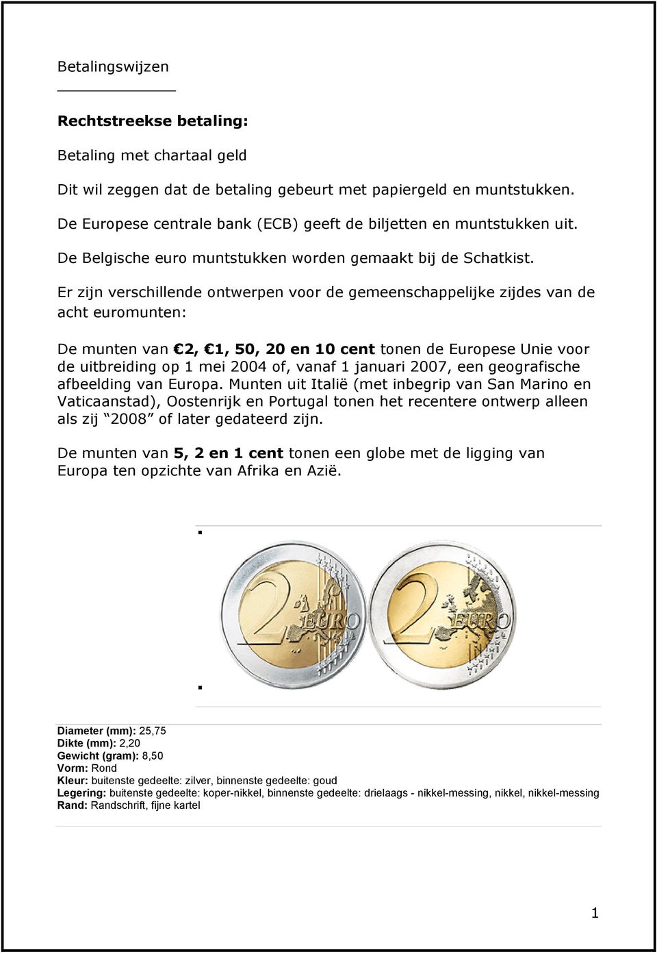 Er zijn verschillende ontwerpen voor de gemeenschappelijke zijdes van de acht euromunten: De munten van 2, 1, 50, 20 en 10 cent tonen de Europese Unie voor de uitbreiding op 1 mei 2004 of, vanaf 1