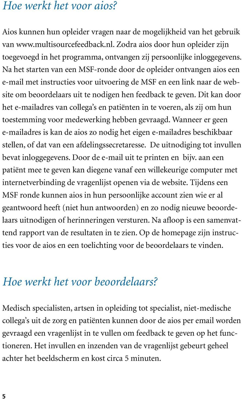 Na het starten van een MSF-ronde door de opleider ontvangen aios een e-mail met instructies voor uitvoering de MSF en een link naar de website om beoordelaars uit te nodigen hen feedback te geven.