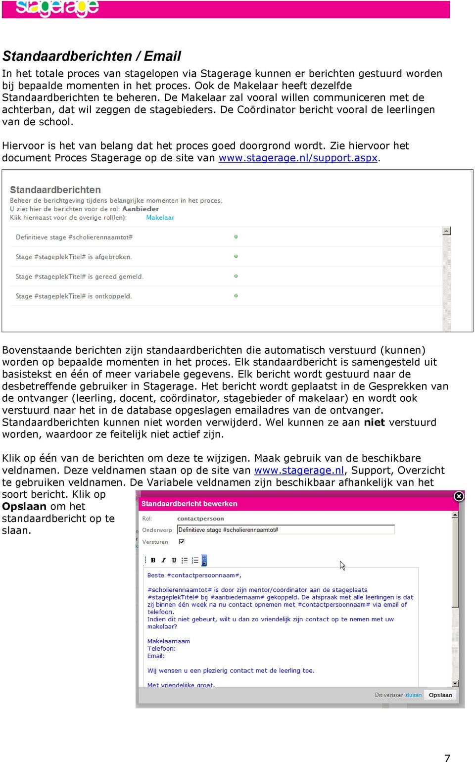 De Coördinator bericht vooral de leerlingen van de school. Hiervoor is het van belang dat het proces goed doorgrond wordt. Zie hiervoor het document Proces Stagerage op de site van www.stagerage.