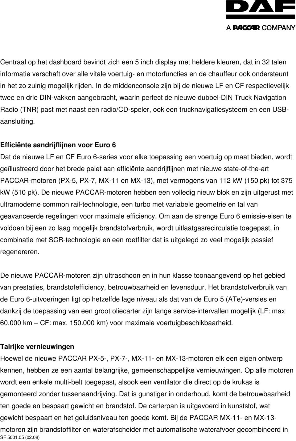 In de middenconsole zijn bij de nieuwe LF en CF respectievelijk twee en drie DIN-vakken aangebracht, waarin perfect de nieuwe dubbel-din Truck Navigation Radio (TNR) past met naast een