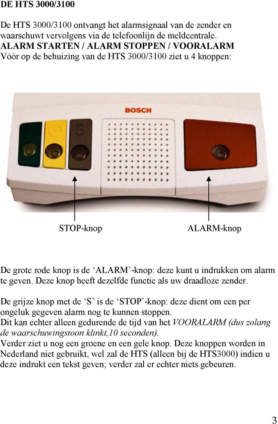 geven. Deze knop heeft dezelfde functie als uw draadloze zender. De grijze knop met de S is de STOP -knop: deze dient om een per ongeluk gegeven alarm nog te kunnen stoppen.