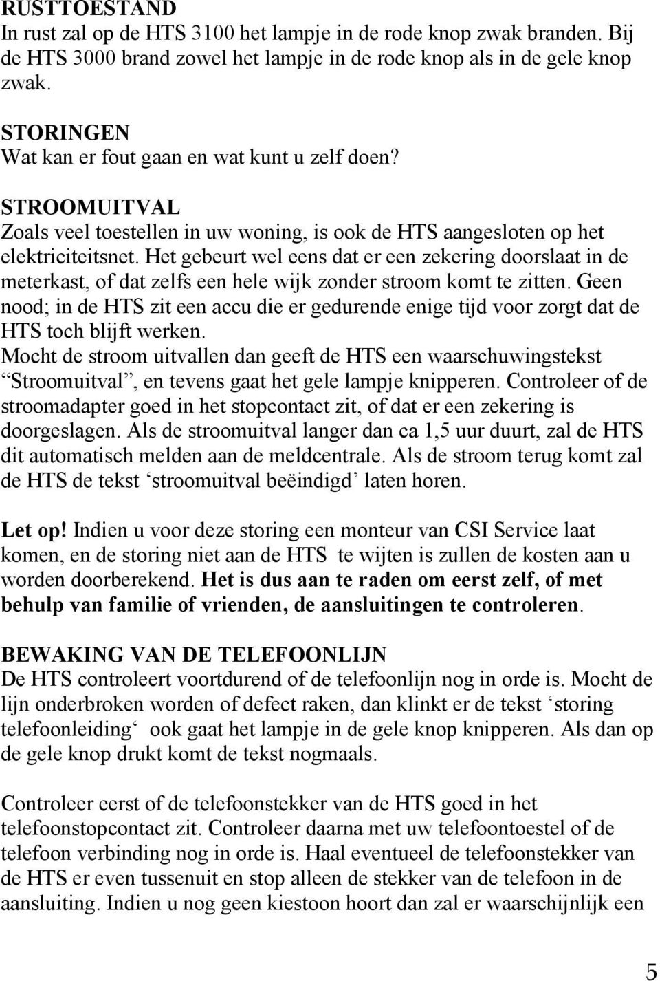 Het gebeurt wel eens dat er een zekering doorslaat in de meterkast, of dat zelfs een hele wijk zonder stroom komt te zitten.