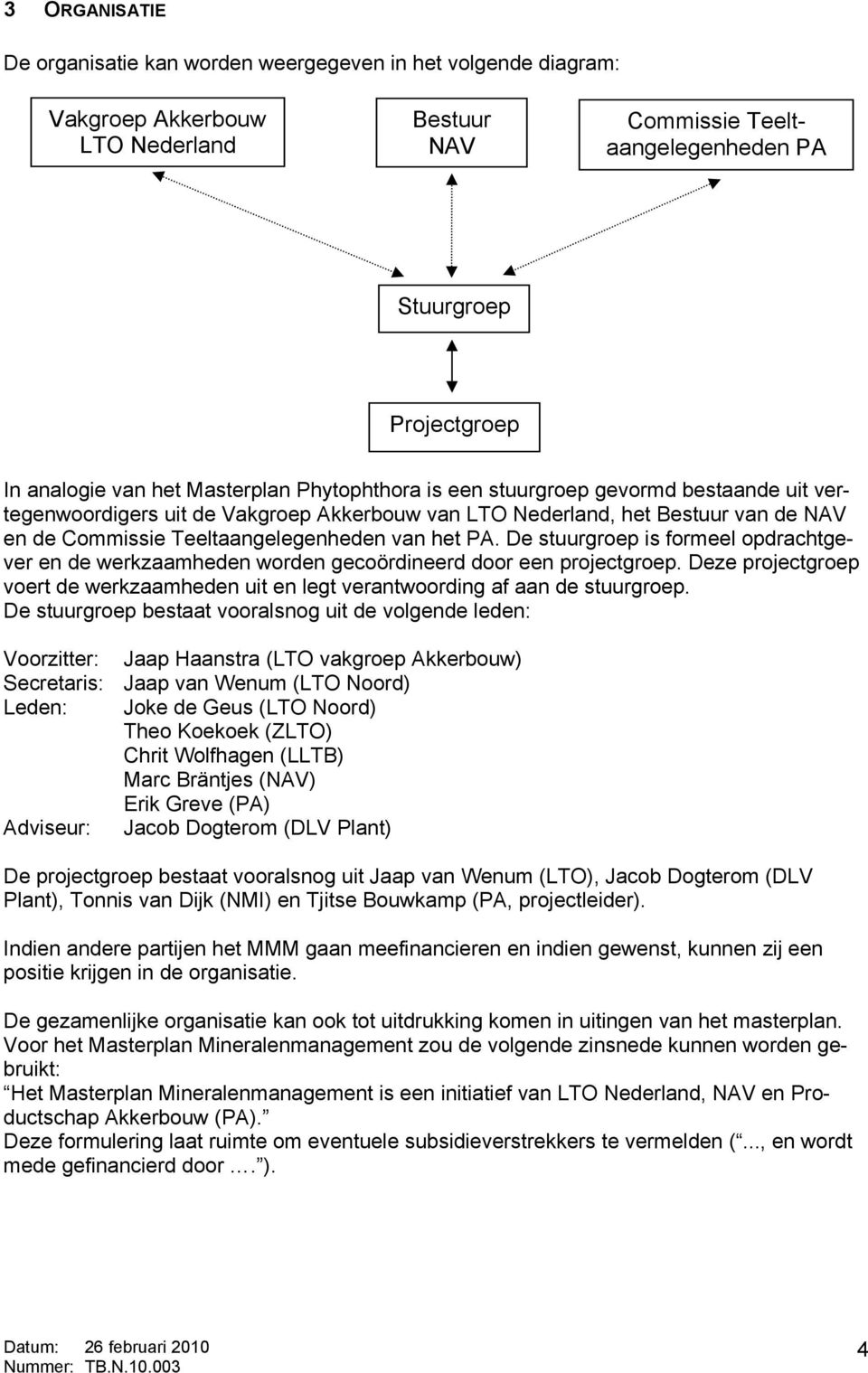 De stuurgroep is formeel opdrachtgever en de werkzaamheden worden gecoördineerd door een projectgroep. Deze projectgroep voert de werkzaamheden uit en legt verantwoording af aan de stuurgroep.