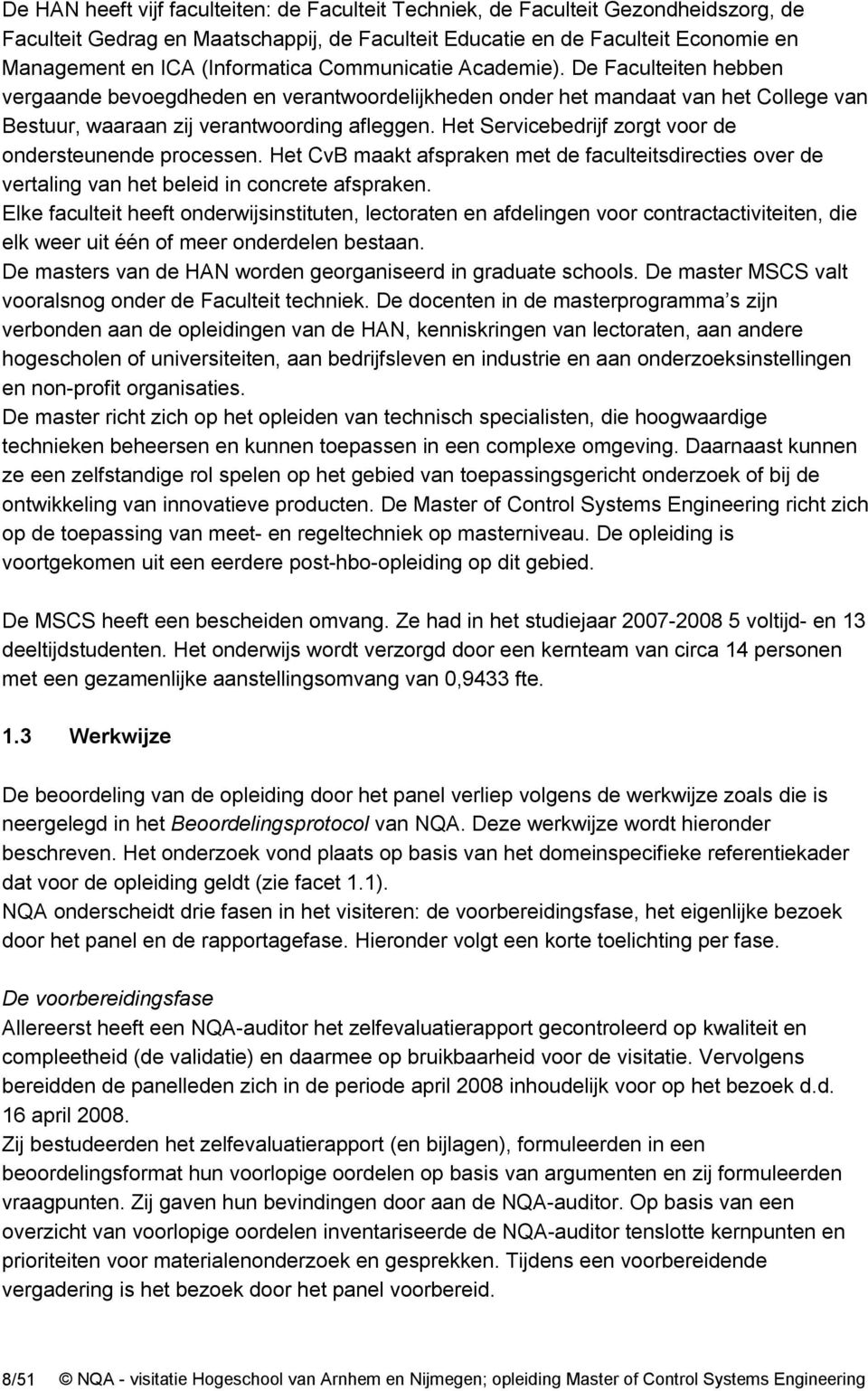 Het Servicebedrijf zorgt voor de ondersteunende processen. Het CvB maakt afspraken met de faculteitsdirecties over de vertaling van het beleid in concrete afspraken.