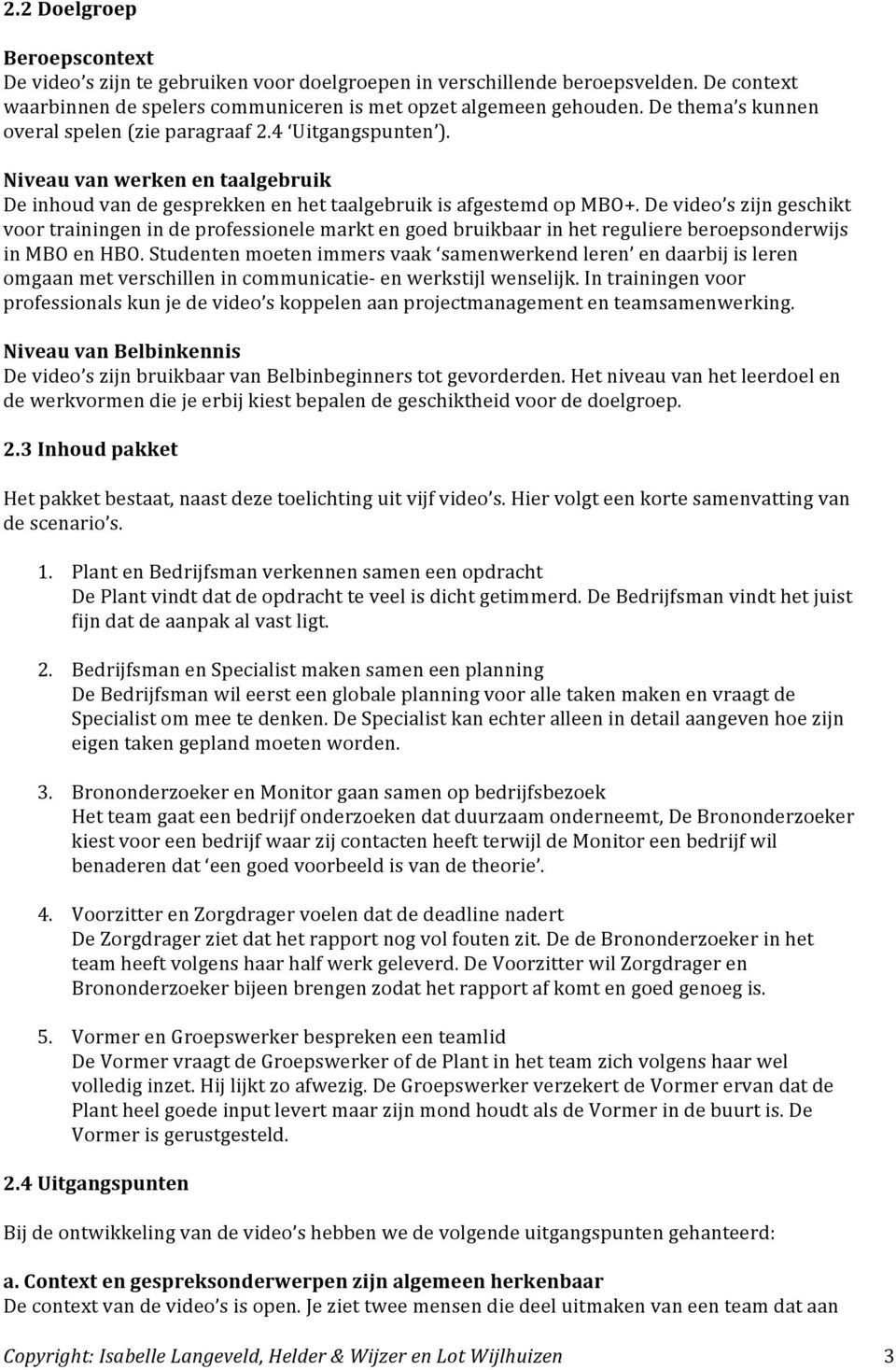 De video s zijn geschikt voor trainingen in de professionele markt en goed bruikbaar in het reguliere beroepsonderwijs in MBO en HBO.