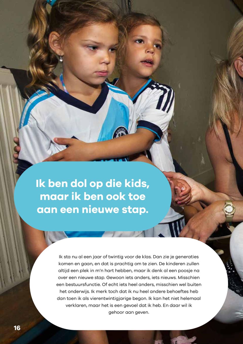 De kinderen zullen altijd een plek in m n hart hebben, maar ik denk al een poosje na over een nieuwe stap. Gewoon iets anders, iets nieuws.