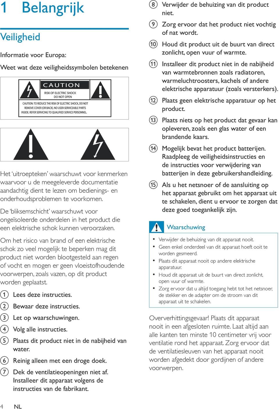 Om het risico van brand of een elektrische schok zo veel mogelijk te beperken mag dit product niet worden blootgesteld aan regen of vocht en mogen er geen vloeistofhoudende voorwerpen, zoals vazen,