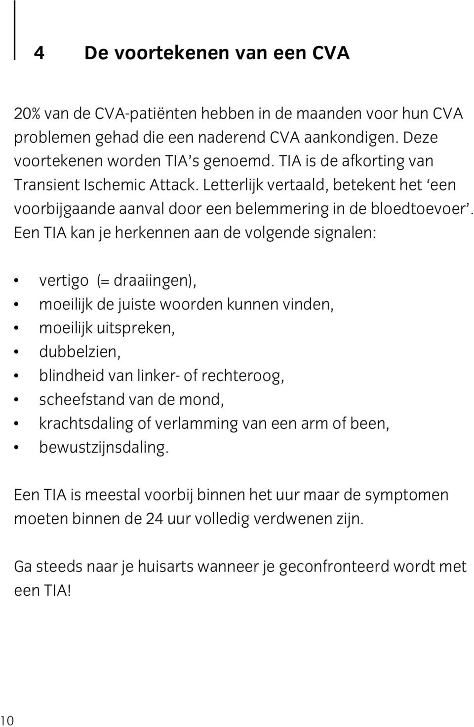 Een TIA kan je herkennen aan de volgende signalen: vertigo (= draaiingen), moeilijk de juiste woorden kunnen vinden, moeilijk uitspreken, dubbelzien, blindheid van linker- of rechteroog,