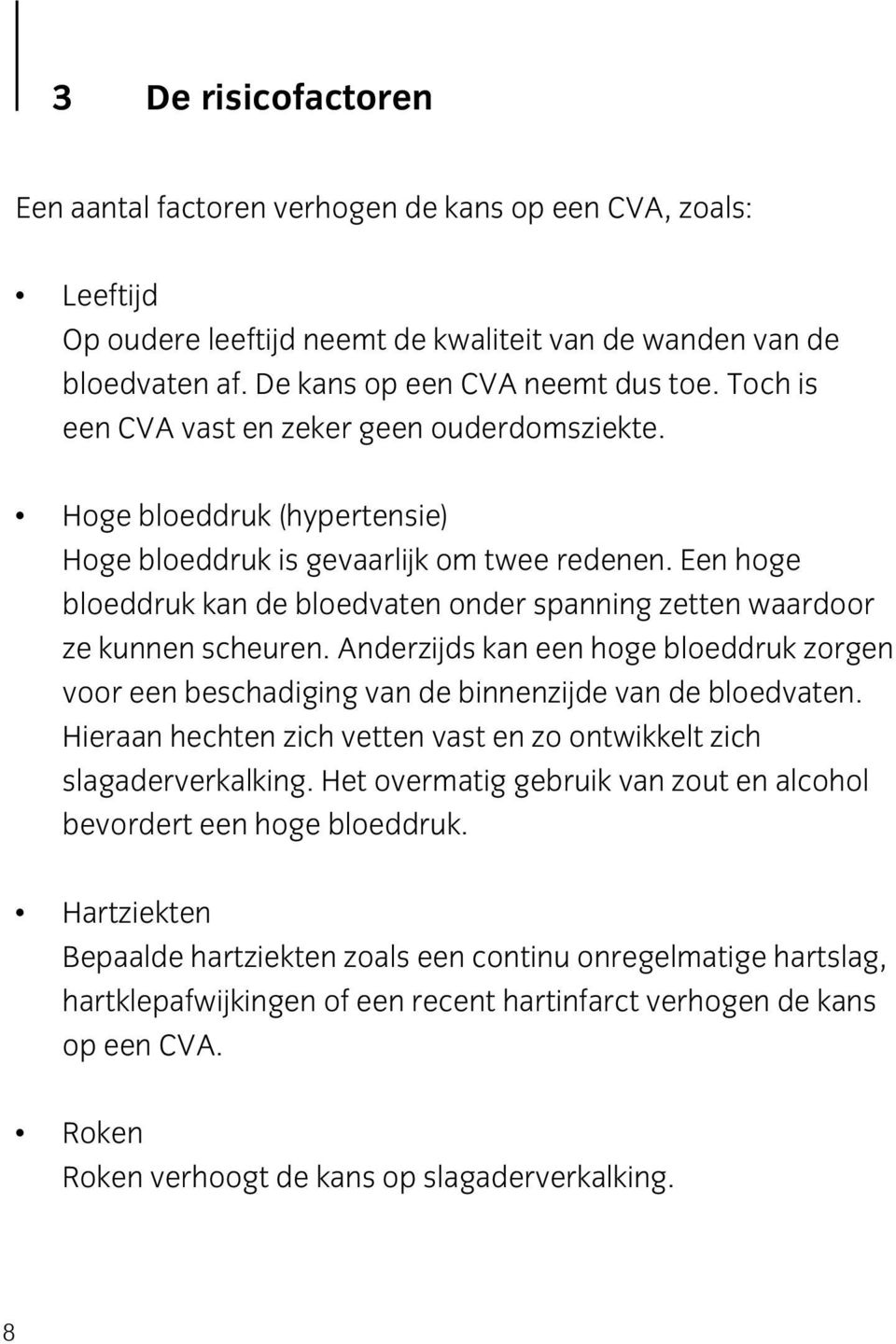 Een hoge bloeddruk kan de bloedvaten onder spanning zetten waardoor ze kunnen scheuren. Anderzijds kan een hoge bloeddruk zorgen voor een beschadiging van de binnenzijde van de bloedvaten.