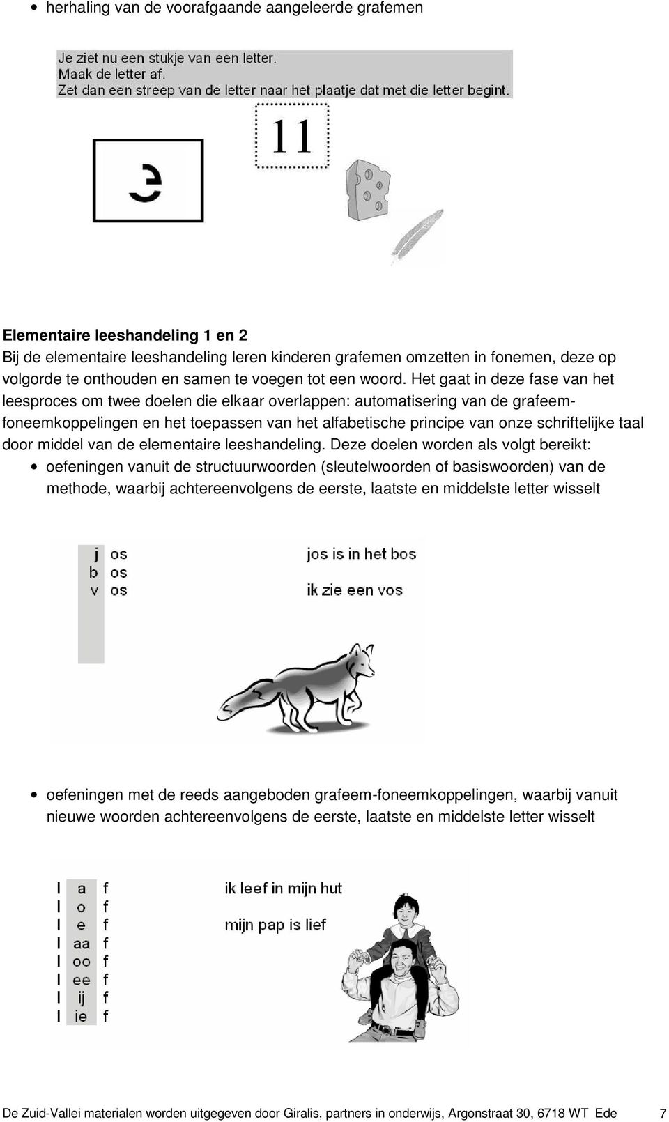 Het gaat in deze fase van het leesproces om twee doelen die elkaar overlappen: automatisering van de grafeemfoneemkoppelingen en het toepassen van het alfabetische principe van onze schriftelijke