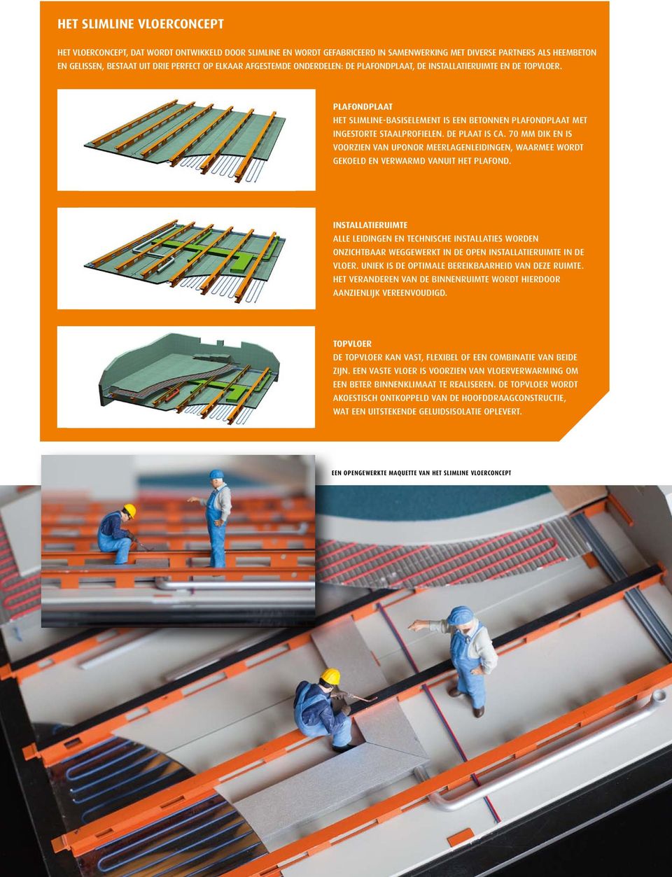 70 mm dik en is voorzien van Uponor meerlagenleidingen, waarmee wordt gekoeld en verwarmd vanuit het plafond.