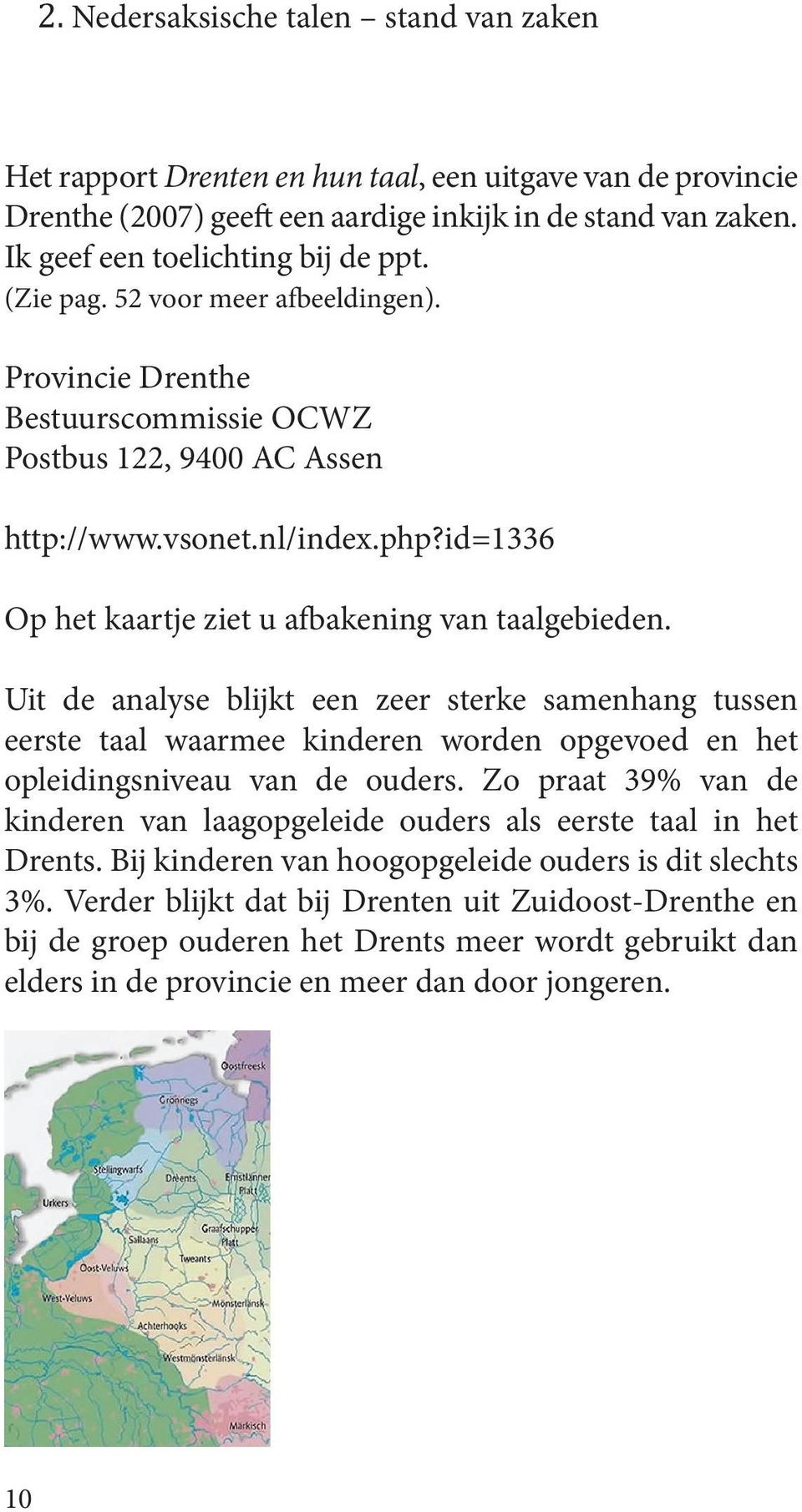 Uit de analyse blijkt een zeer sterke samenhang tussen eerste taal waarmee kinderen worden opgevoed en het opleidingsniveau van de ouders.