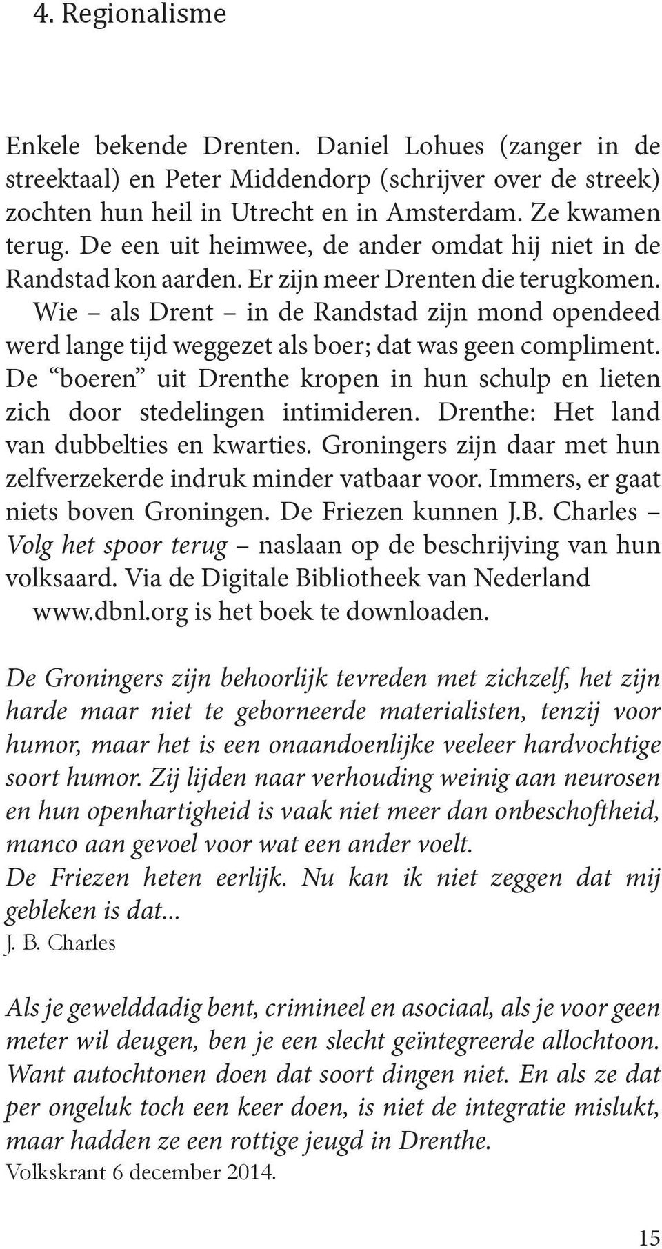 Wie als Drent in de Randstad zijn mond opendeed werd lange tijd weggezet als boer; dat was geen compliment. De boeren uit Drenthe kropen in hun schulp en lieten zich door stedelingen intimideren.