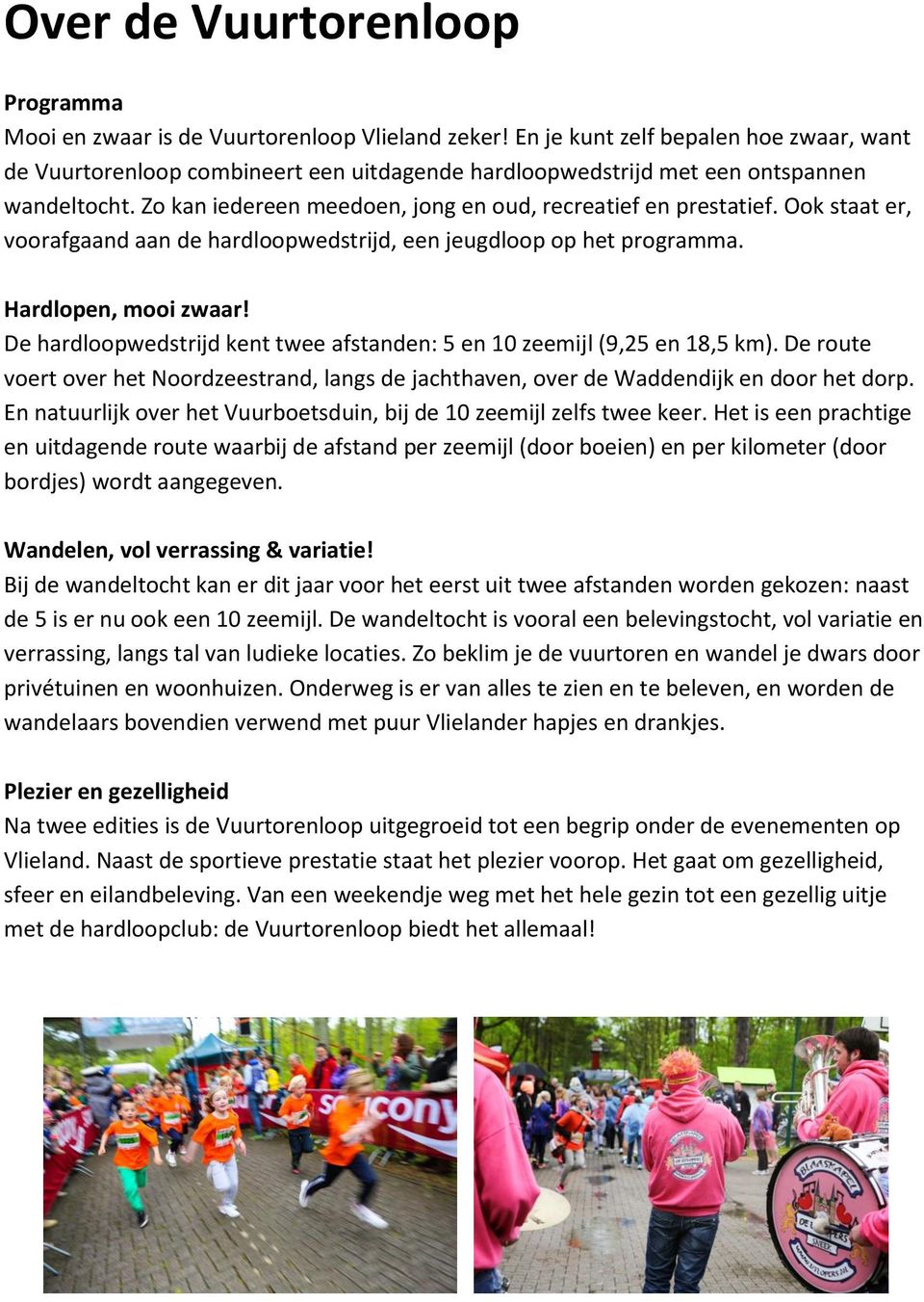 Ook staat er, voorafgaand aan de hardloopwedstrijd, een jeugdloop op het programma. Hardlopen, mooi zwaar! De hardloopwedstrijd kent twee afstanden: 5 en 10 zeemijl (9,25 en 18,5 km).