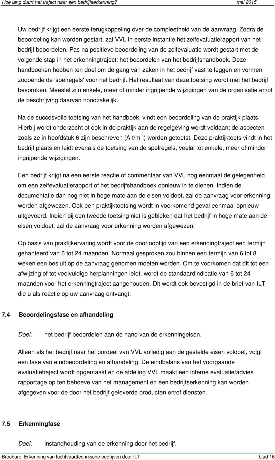 Pas na positieve beoordeling van de zelfevaluatie wordt gestart met de volgende stap in het erkenningtraject: het beoordelen van het bedrijfshandboek.