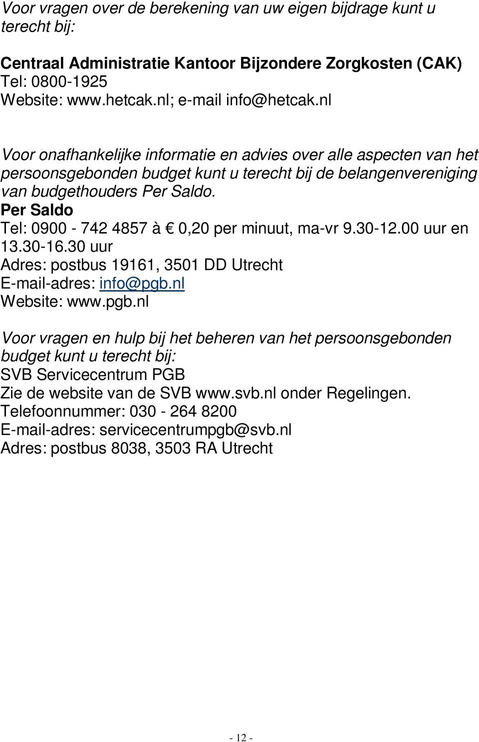 Per Saldo Tel: 0900-742 4857 à 0,20 per minuut, ma-vr 9.30-12.00 uur en 13.30-16.30 uur Adres: postbus 19161, 3501 DD Utrecht E-mail-adres: info@pgb.