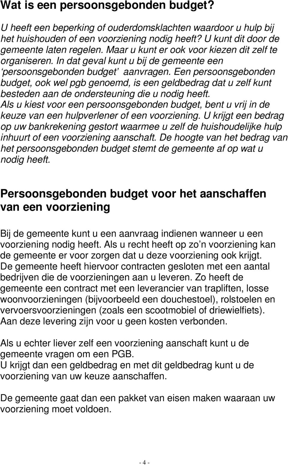 Een persoonsgebonden budget, ook wel pgb genoemd, is een geldbedrag dat u zelf kunt besteden aan de ondersteuning die u nodig heeft.