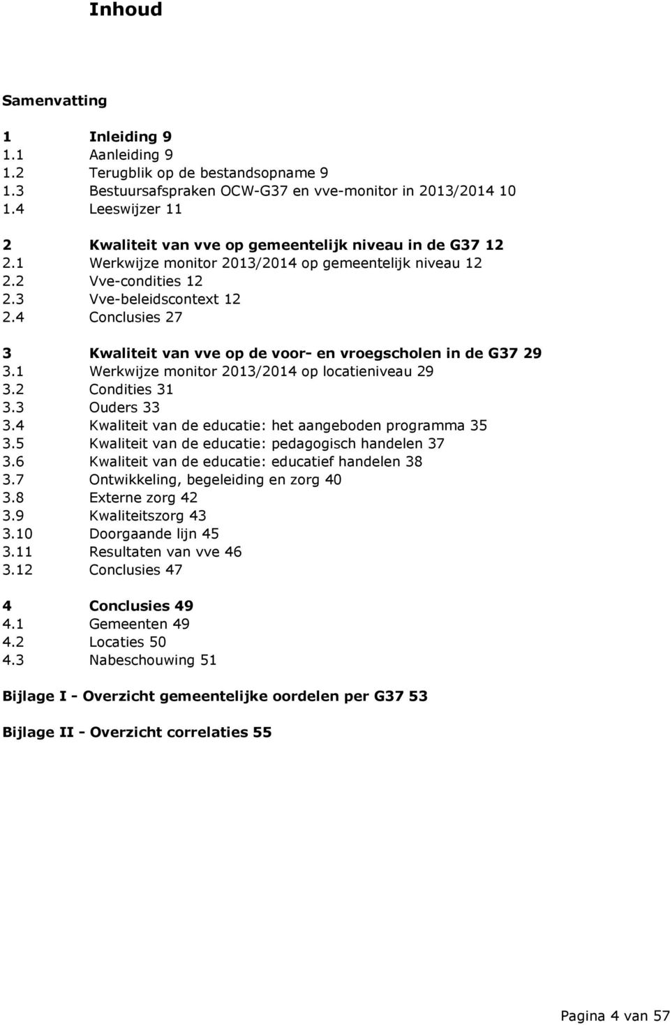 4 Conclusies 27 3 Kwaliteit van vve op de voor- en vroegscholen in de G37 29 3.1 Werkwijze monitor 2013/2014 op locatieniveau 29 3.2 Condities 31 3.3 Ouders 33 3.