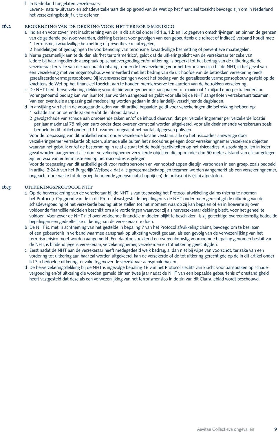 c gegeven omschrijvingen, en binnen de grenzen van de geldende polisvoorwaarden, dekking bestaat voor gevolgen van een gebeurtenis die (direct of indirect) verband houdt met: 1 terrorisme,