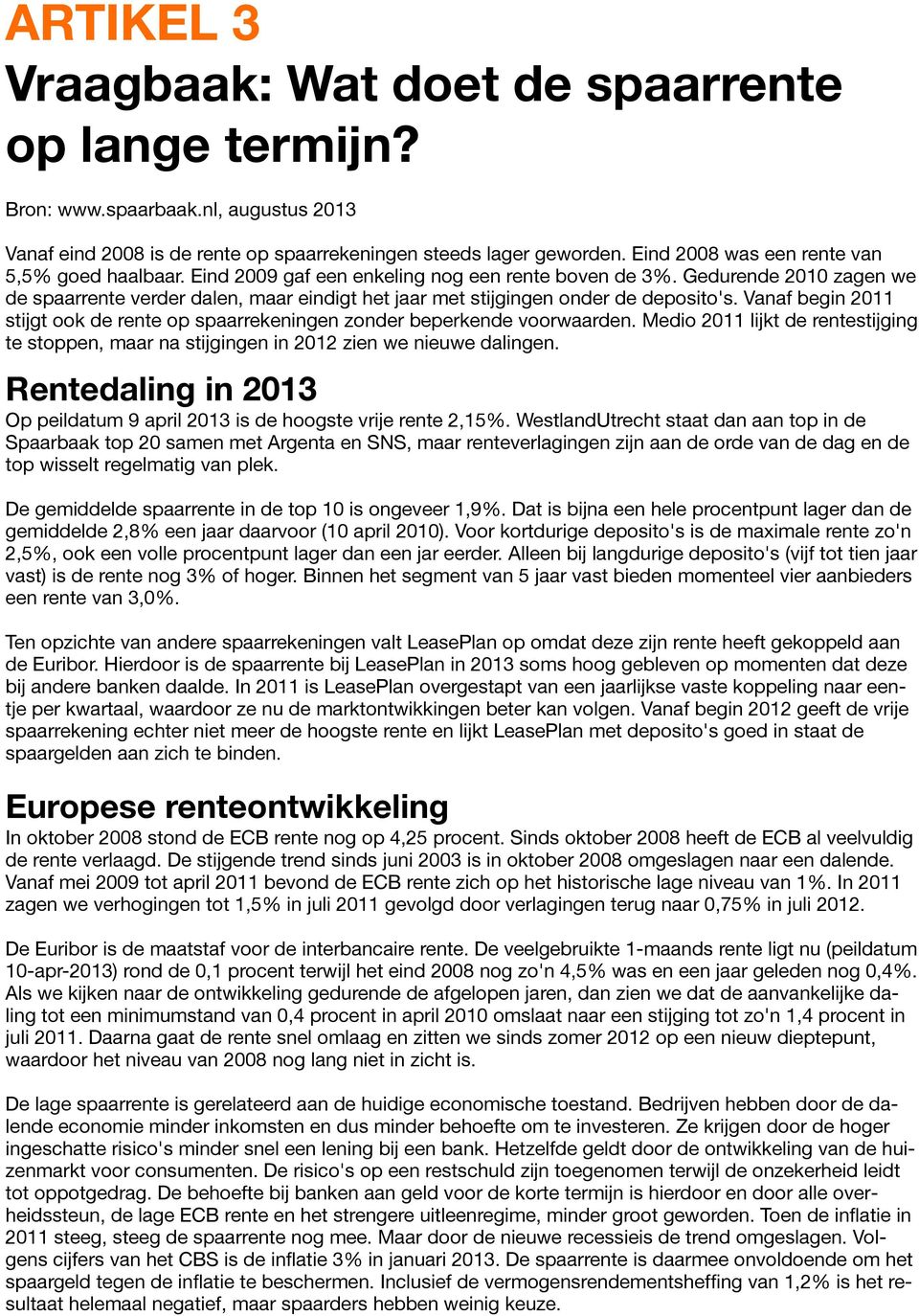 Gedurende 2010 zagen we de spaarrente verder dalen, maar eindigt het jaar met stijgingen onder de deposito's. Vanaf begin 2011 stijgt ook de rente op spaarrekeningen zonder beperkende voorwaarden.