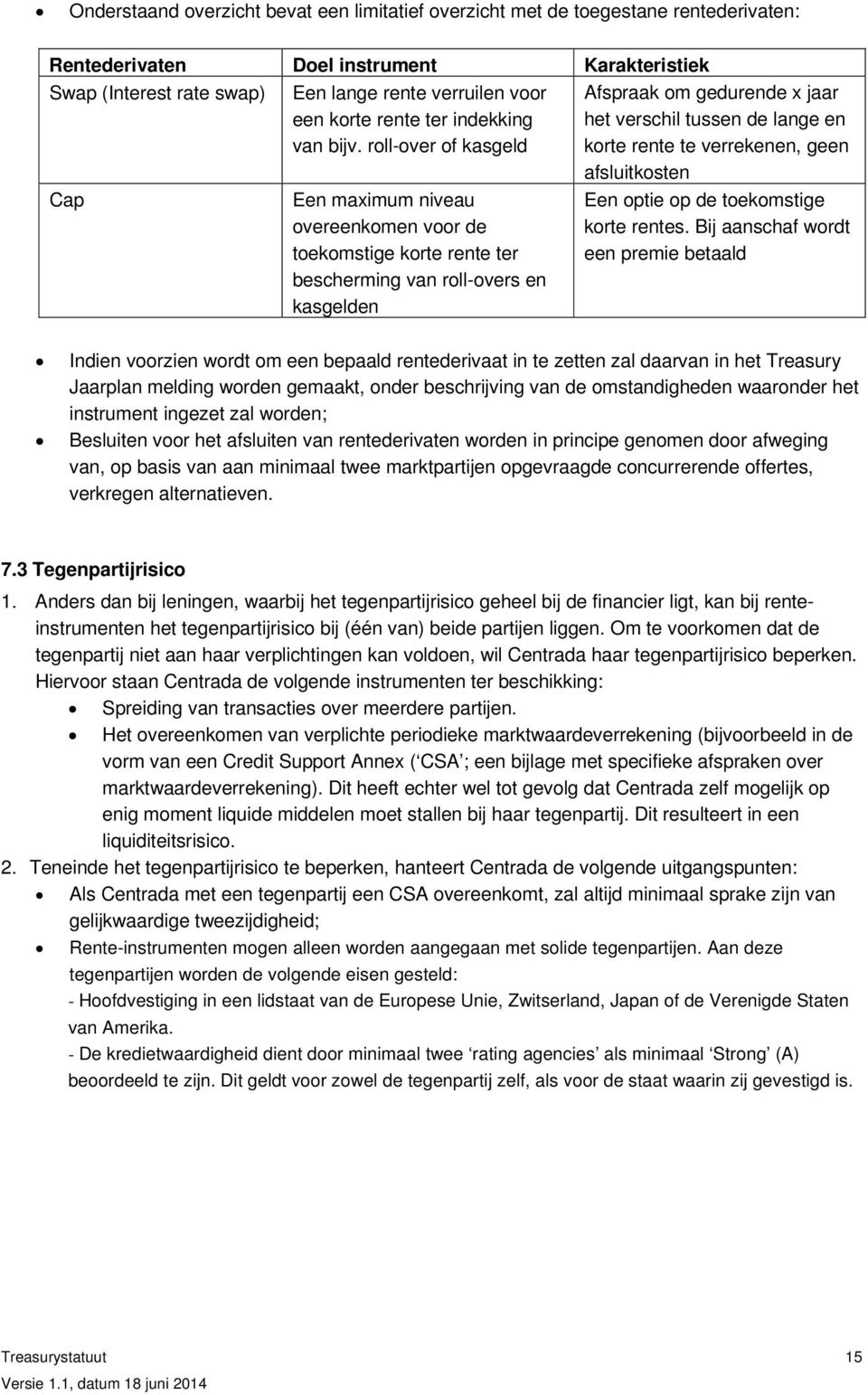 roll-over of kasgeld Afspraak om gedurende x jaar het verschil tussen de lange en korte rente te verrekenen, geen afsluitkosten Cap Een maximum niveau overeenkomen voor de toekomstige korte rente ter