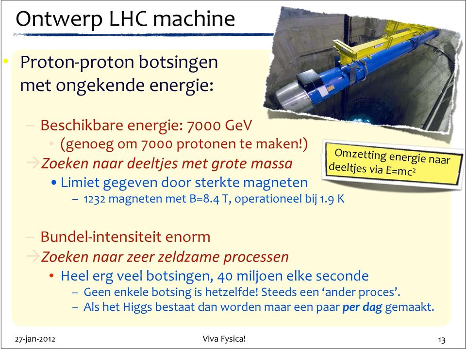 9 K Omzetting energie naar deeltjes via E=mc 2 Bundel- intensiteit enorm à Zoeken naar zeer zeldzame processen Heel erg veel botsingen,