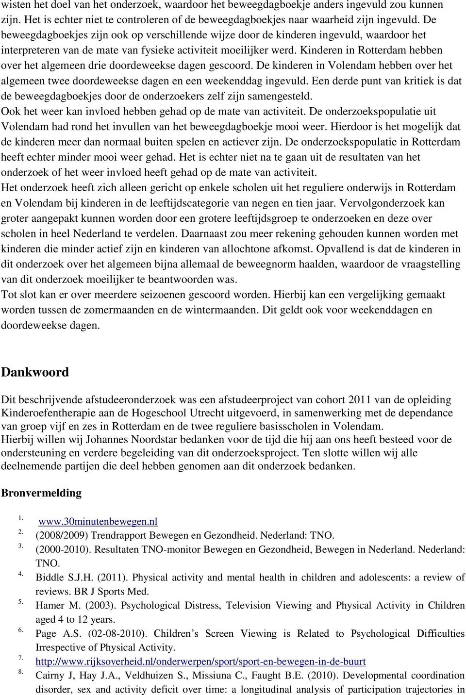 Kinderen in Rotterdam hebben over het algemeen drie doordeweekse dagen gescoord. De kinderen in Volendam hebben over het algemeen twee doordeweekse dagen en een weekenddag ingevuld.