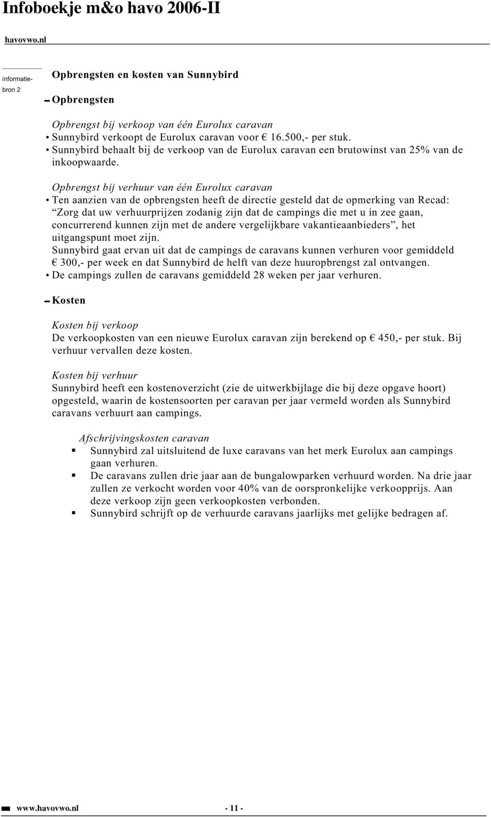 Opbrengst bij verhuur van één Eurolux caravan Ten aanzien van de opbrengsten heeft de directie gesteld dat de opmerking van Recad: Zorg dat uw verhuurprijzen zodanig zijn dat de campings die met u in