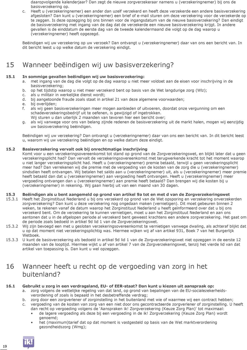 Dan kunt u (verzekeringnemer) een brief of e-mail sturen om deze verzekering voor de verzekerde op te zeggen. Is deze opzegging bij ons binnen voor de ingangsdatum van de nieuwe basisverzekering?