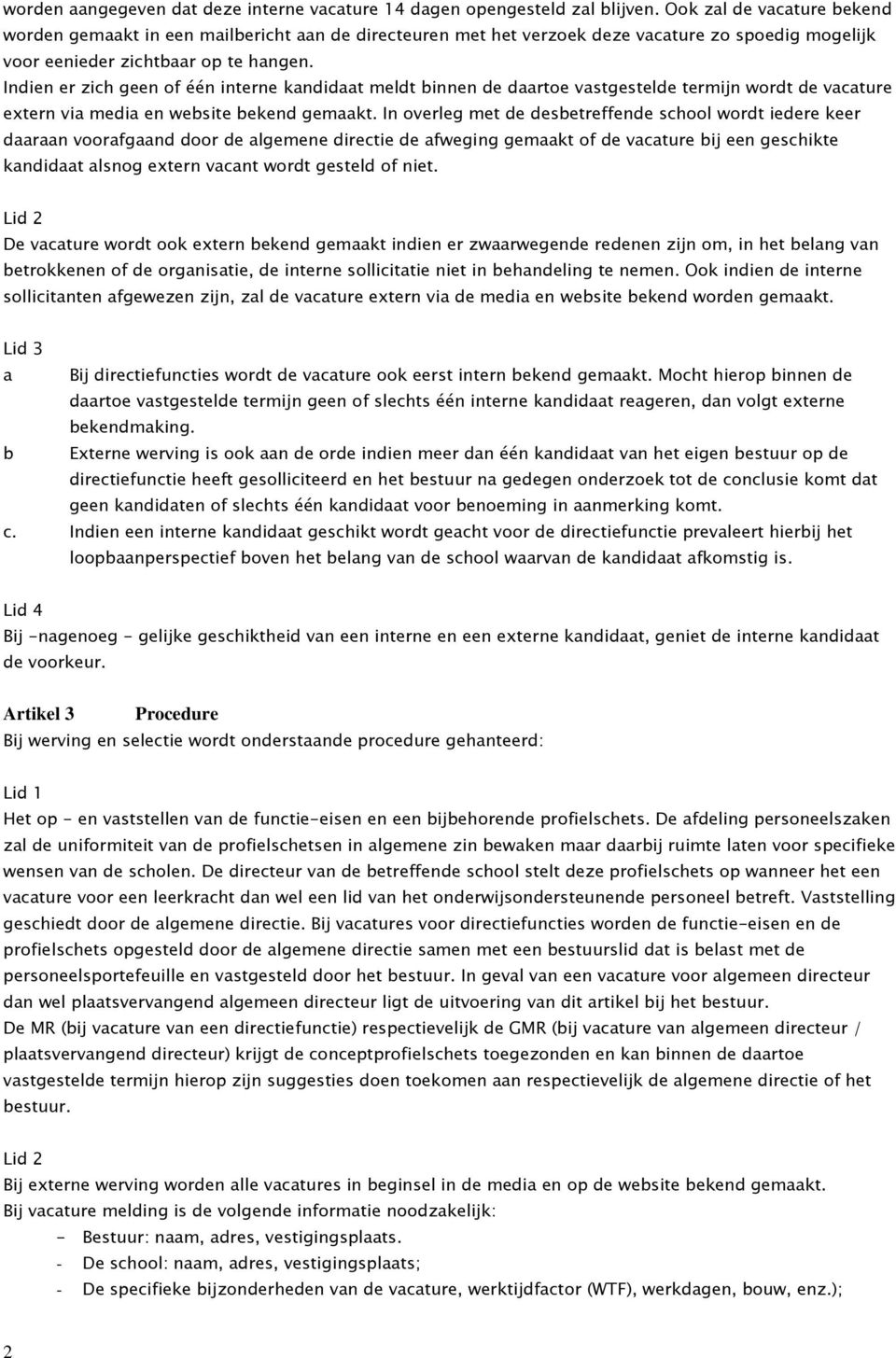 Indien er zich geen of één interne kandidaat meldt binnen de daartoe vastgestelde termijn wordt de vacature extern via media en website bekend gemaakt.