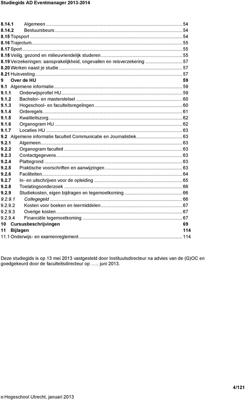 .. 60 9.1.4 Orderegels... 61 9.1.5 Kwaliteitszorg... 62 9.1.6 Organogram HU... 62 9.1.7 Locaties HU... 63 9.2 Algemene informatie faculteit Communicatie en Journalistiek... 63 9.2.1 Algemeen... 63 9.2.2 Organogram faculteit.