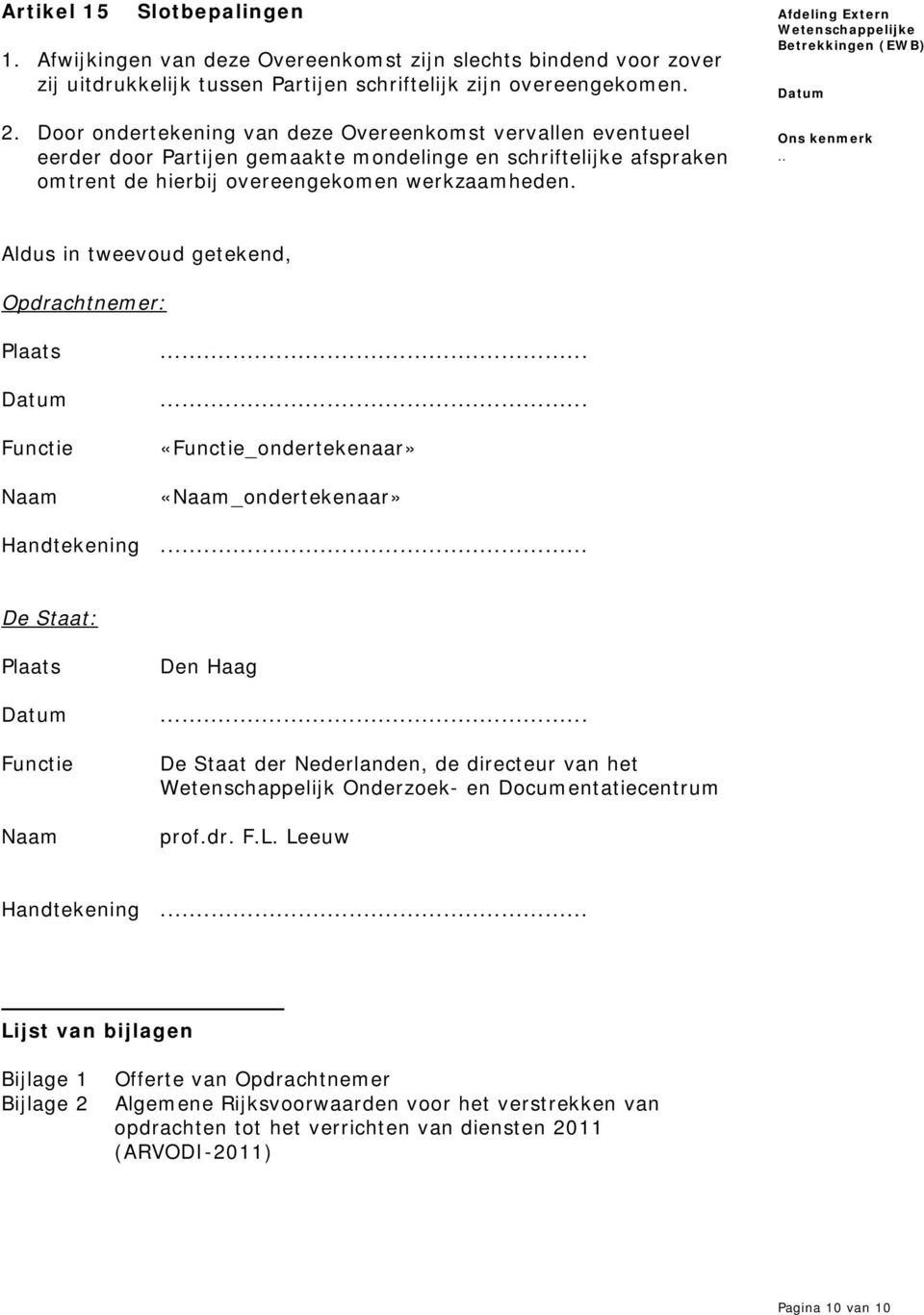 Aldus in tweevoud getekend, Opdrachtnemer: Plaats.. Functie Naam «Functie_ondertekenaar» «Naam_ondertekenaar» Handtekening. De Staat: Plaats Den Haag.