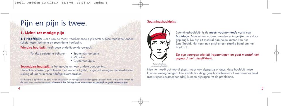 Tot deze categorie behoren: Spanningshoofdpijn Migraine Clusterhoofdpijn Secundaire hoofdpijn is het gevolg van een andere aandoening.