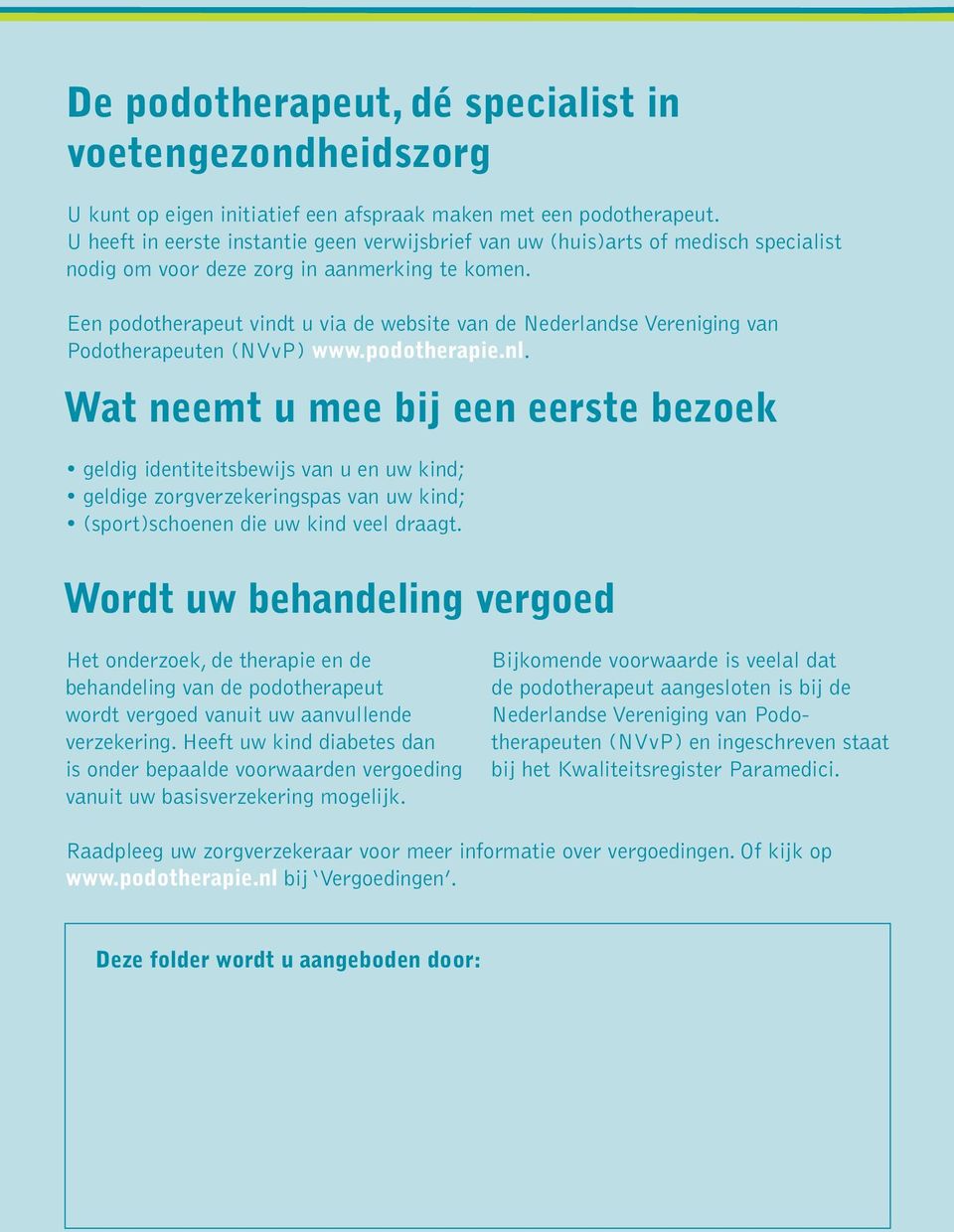 Een podotherapeut vindt u via de website van de Nederlandse Vereniging van Podotherapeuten (NVvP) www.podotherapie.nl.