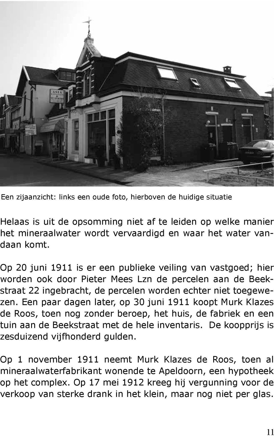 Een paar dagen later, op 30 juni 1911 koopt Murk Klazes de Roos, toen nog zonder beroep, het huis, de fabriek en een tuin aan de Beekstraat met de hele inventaris.
