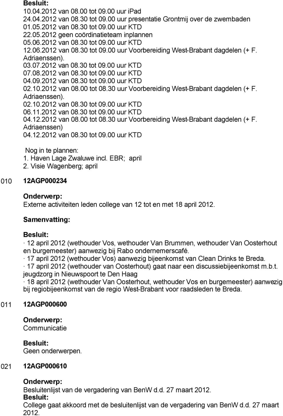 09.2012 van 08.30 tot 09.00 uur KTD 02.10.2012 van 08.00 tot 08.30 uur Voorbereiding West-Brabant dagdelen (+ F. Adriaenssen). 02.10.2012 van 08.30 tot 09.00 uur KTD 06.11.2012 van 08.30 tot 09.00 uur KTD 04.