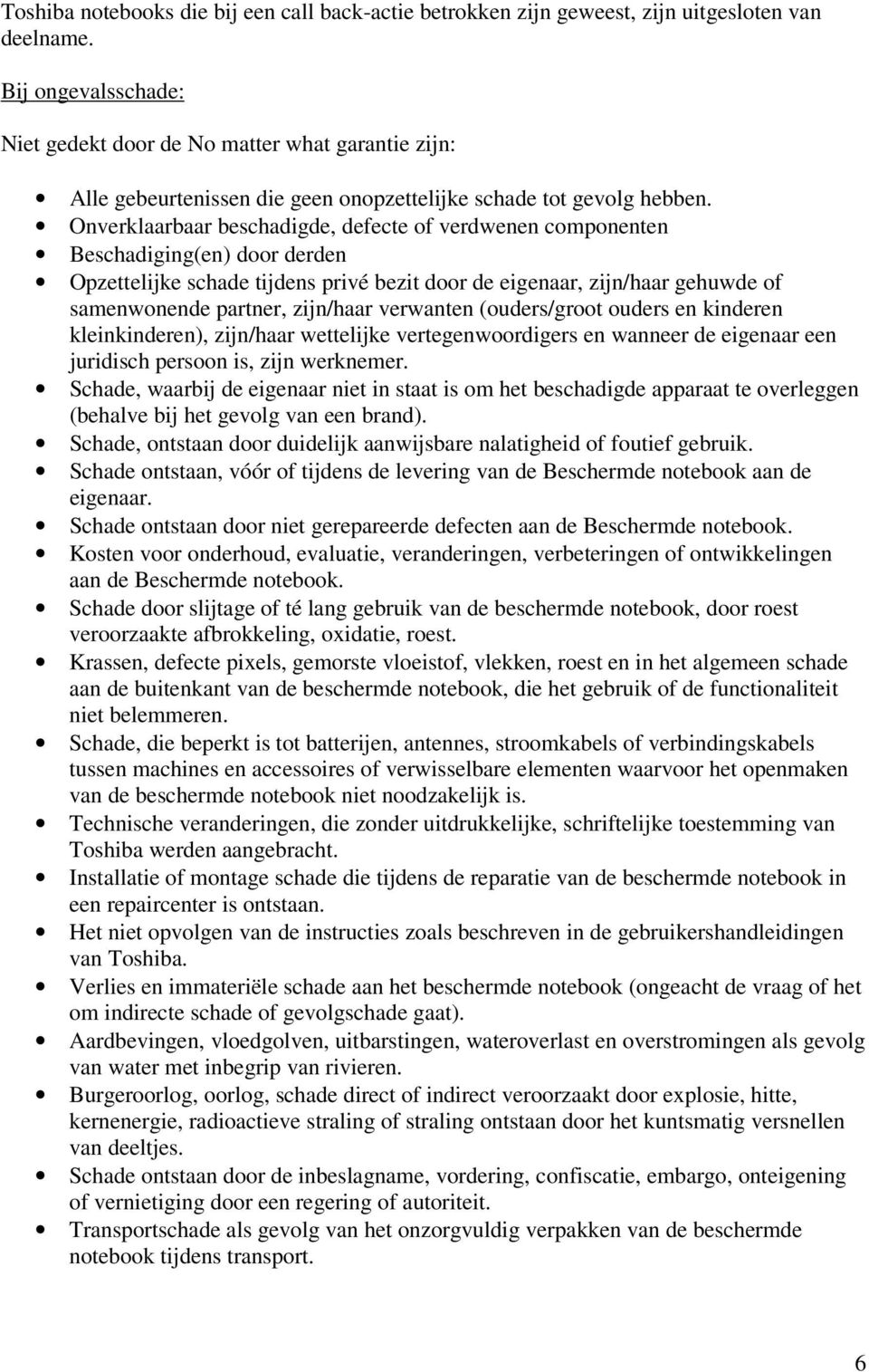 Onverklaarbaar beschadigde, defecte of verdwenen componenten Beschadiging(en) door derden Opzettelijke schade tijdens privé bezit door de eigenaar, zijn/haar gehuwde of samenwonende partner,