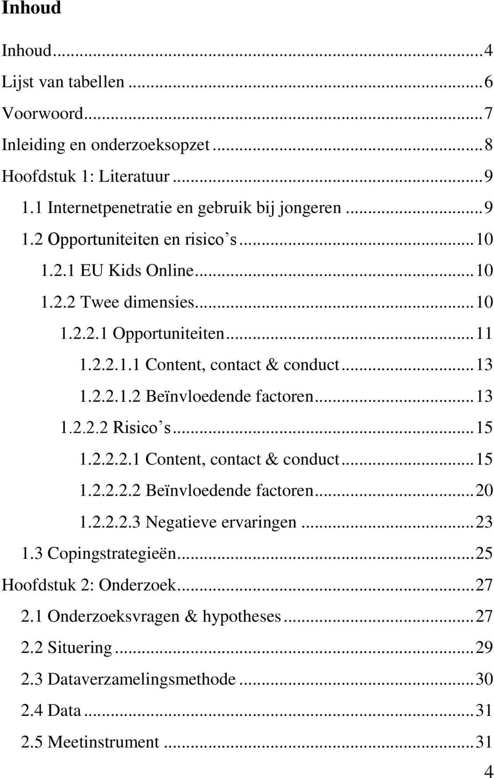 .. 15 1.2.2.2.1 Content, contact & conduct... 15 1.2.2.2.2 Beïnvloedende factoren... 20 1.2.2.2.3 Negatieve ervaringen... 23 1.3 Copingstrategieën... 25 Hoofdstuk 2: Onderzoek.