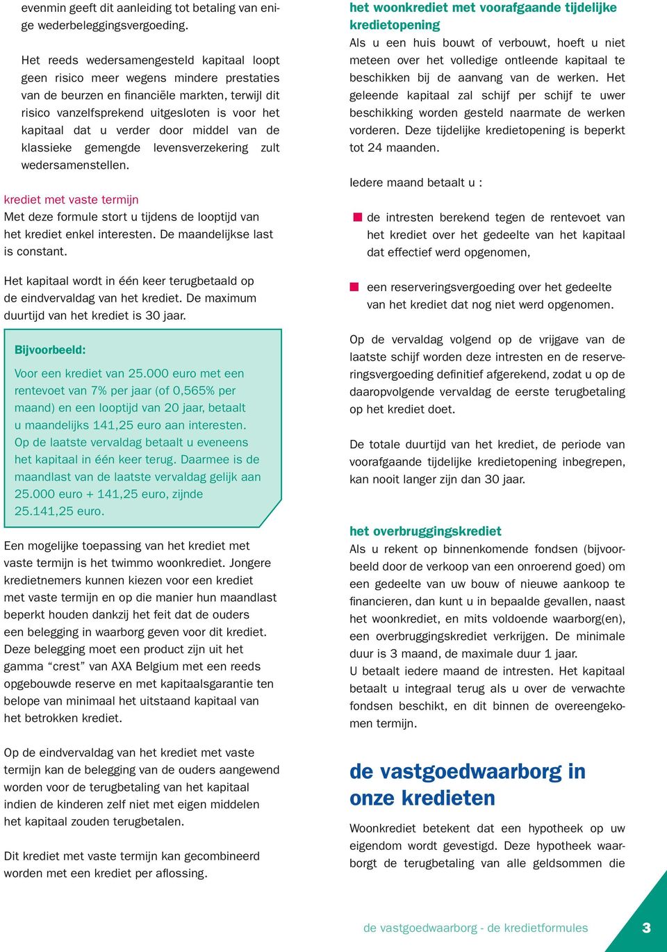 verder door middel van de klassieke gemengde levensverzekering zult wedersamenstellen. krediet met vaste termijn Met deze formule stort u tijdens de looptijd van het krediet enkel interesten.