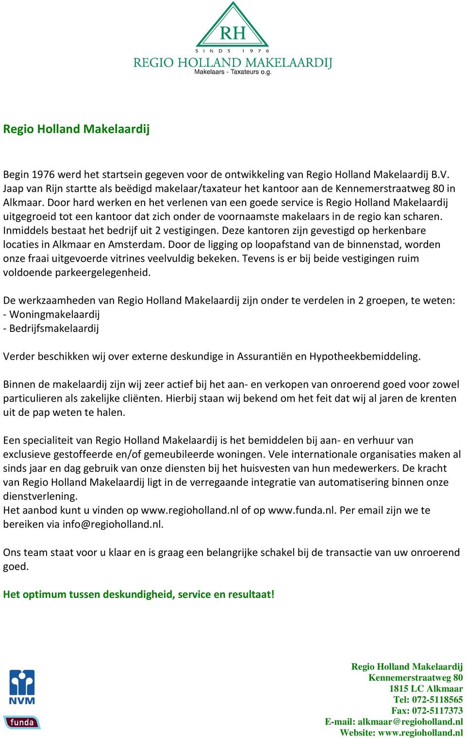 Inmiddels bestaat het bedrijf uit 2 vestigingen. Deze kantoren zijn gevestigd op herkenbare locaties in Alkmaar en Amsterdam.