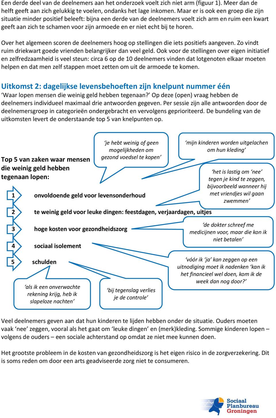 te horen. Over het algemeen scoren de deelnemers hoog op stellingen die iets positiefs aangeven. Zo vindt ruim driekwart goede vrienden belangrijker dan veel geld.