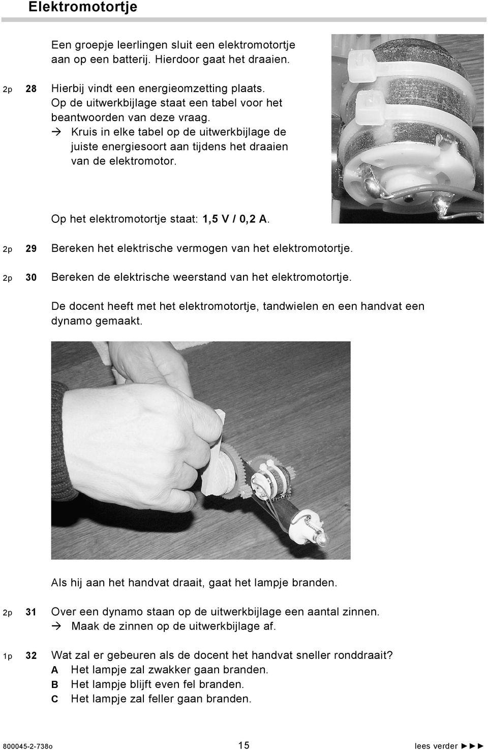 Op het elektromotortje staat: 1,5 V / 0,2 A. 2p 29 Bereken het elektrische vermogen van het elektromotortje. 2p 30 Bereken de elektrische weerstand van het elektromotortje.