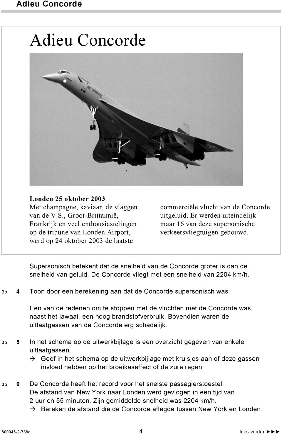 Er werden uiteindelijk maar 16 van deze supersonische verkeersvliegtuigen gebouwd. Supersonisch betekent dat de snelheid van de Concorde groter is dan de snelheid van geluid.