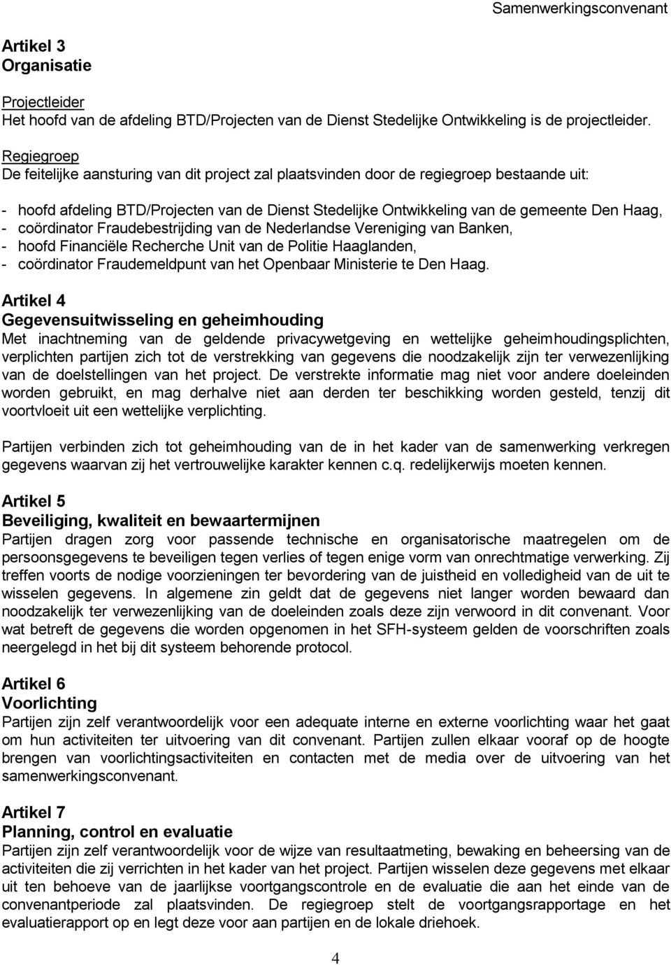 coördinator Fraudebestrijding van de Nederlandse Vereniging van Banken, - hoofd Financiële Recherche Unit van de Politie Haaglanden, - coördinator Fraudemeldpunt van het Openbaar Ministerie te Den