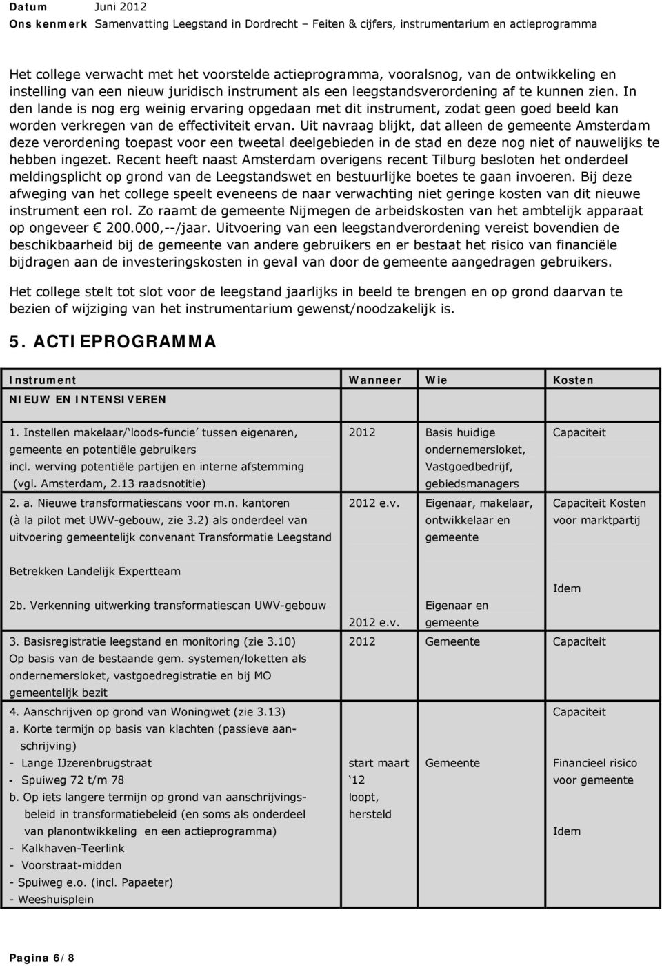 Uit navraag blijkt, dat alleen de gemeente Amsterdam deze verordening toepast voor een tweetal deelgebieden in de stad en deze nog niet of nauwelijks te hebben ingezet.