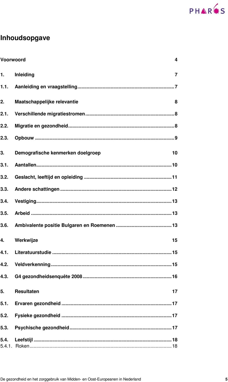 Ambivalente positie Bulgaren en Roemenen... 13 4. Werkwijze 15 4.1. Literatuurstudie... 15 4.2. Veldverkenning... 15 4.3. G4 gezondheidsenquête 2008... 16 5. Resultaten 17 5.1. Ervaren gezondheid.