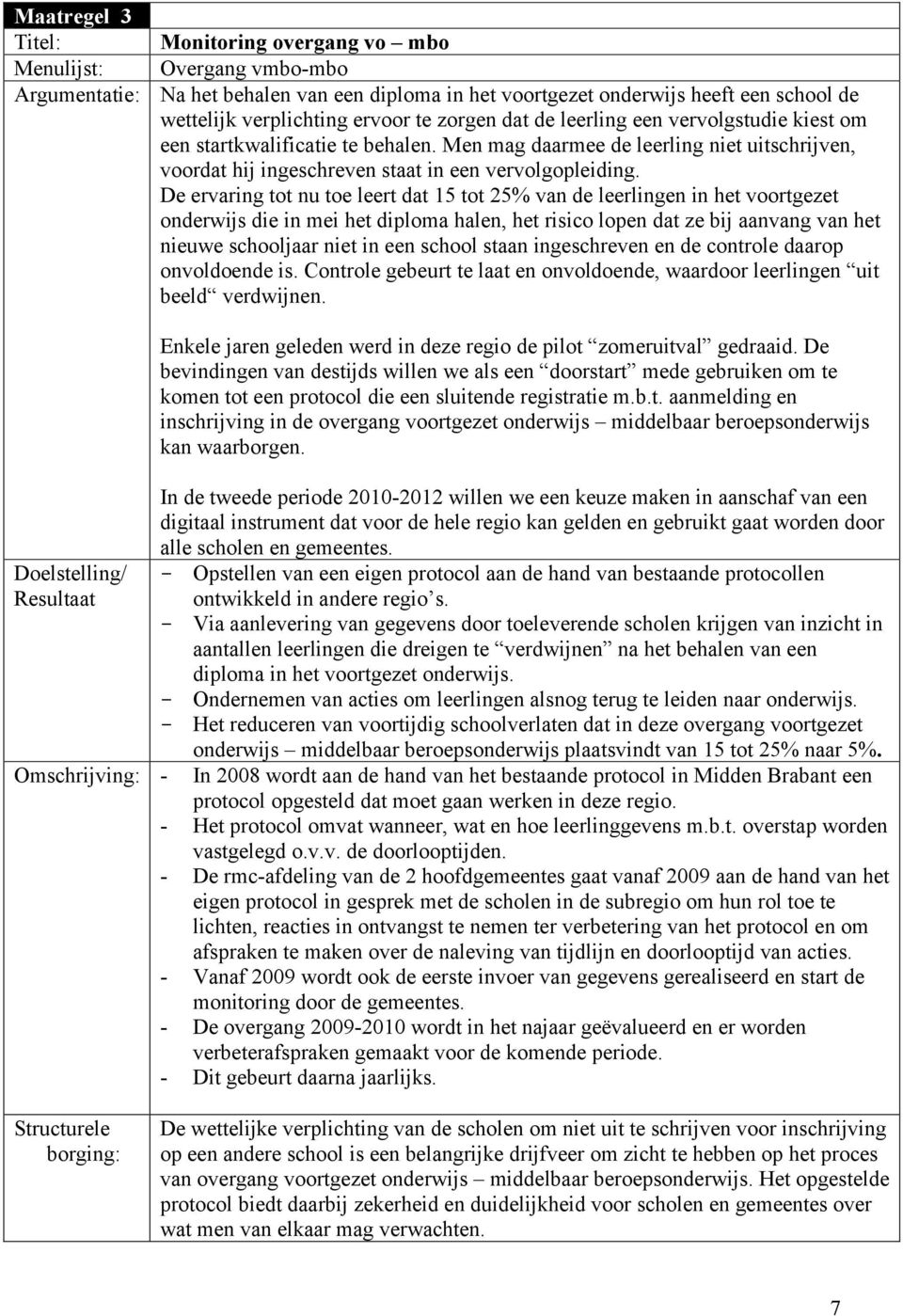 De ervaring tot nu toe leert dat 15 tot 25% van de leerlingen in het voortgezet onderwijs die in mei het diploma halen, het risico lopen dat ze bij aanvang van het nieuwe schooljaar niet in een