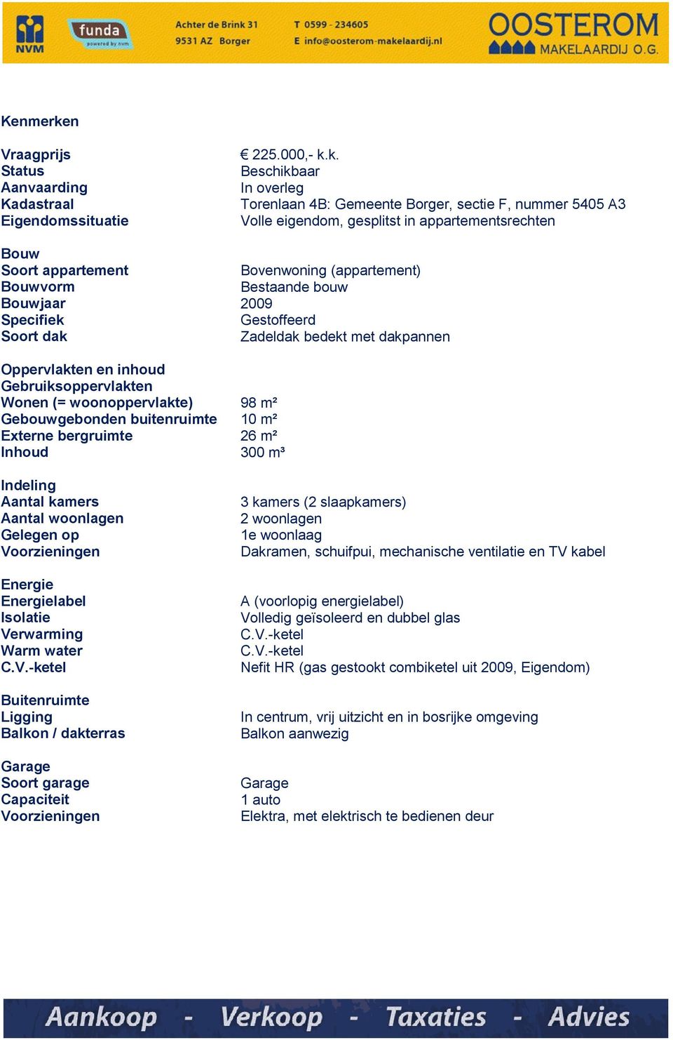 k. Beschikbaar In overleg Torenlaan 4B: Gemeente Borger, sectie F, nummer 5405 A3 Volle eigendom, gesplitst in appartementsrechten Bouw Soort appartement Bovenwoning (appartement) Bouwvorm Bestaande